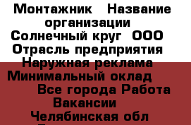 Монтажник › Название организации ­ Солнечный круг, ООО › Отрасль предприятия ­ Наружная реклама › Минимальный оклад ­ 15 000 - Все города Работа » Вакансии   . Челябинская обл.,Еманжелинск г.